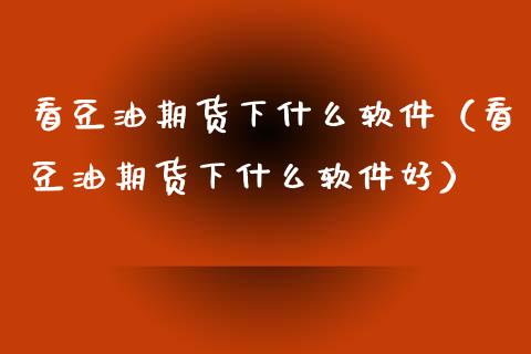 看豆油期货下什么软件（看豆油期货下什么软件好）_https://wap.jnlaobingbanjia.com_基金分析_第1张