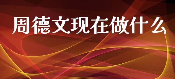 周德文现在做什么_https://wap.jnlaobingbanjia.com_基金分析_第1张