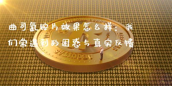 曲司氯铵片效果怎么样：我们常遇到的困惑与真实反馈_https://wap.jnlaobingbanjia.com_财务管理_第1张