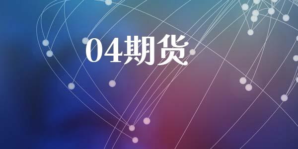 04期货_https://wap.jnlaobingbanjia.com_财经资讯_第1张