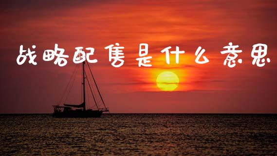 战略配售是什么意思_https://wap.jnlaobingbanjia.com_股市行情_第1张