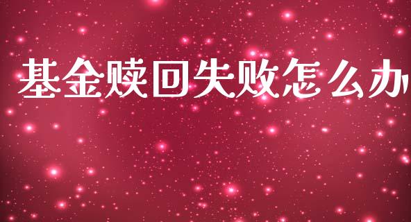 基金赎回失败怎么办_https://wap.jnlaobingbanjia.com_基金分析_第1张