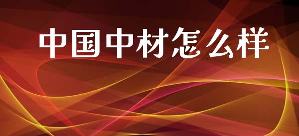 中国中材怎么样_https://wap.jnlaobingbanjia.com_金融理财_第1张
