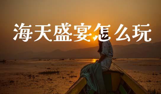 海天盛宴怎么玩_https://wap.jnlaobingbanjia.com_金融理财_第1张