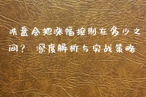 洗盘会把涨幅控制在多少之间？ 深度解析与实战策略_https://wap.jnlaobingbanjia.com_财务管理_第1张