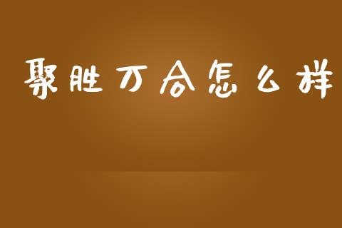 聚胜万合怎么样_https://wap.jnlaobingbanjia.com_股市行情_第1张