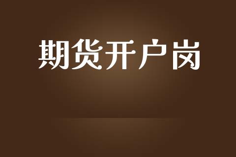 期货开户岗_https://wap.jnlaobingbanjia.com_财经资讯_第1张