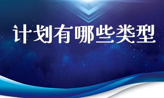 计划有哪些类型_https://wap.jnlaobingbanjia.com_股市行情_第1张