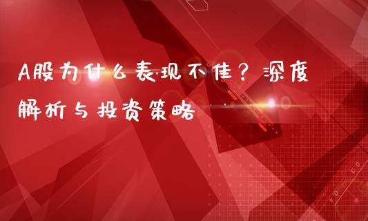 A股为什么表现不佳？深度解析与投资策略_https://wap.jnlaobingbanjia.com_财务管理_第1张