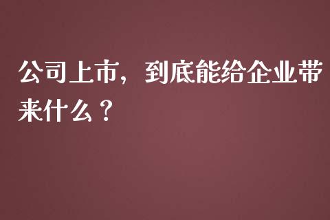 公司上市，到底能给企业带来什么？_https://wap.jnlaobingbanjia.com_金融理财_第1张