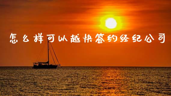 怎么样可以越快签约经纪公司_https://wap.jnlaobingbanjia.com_财经资讯_第1张