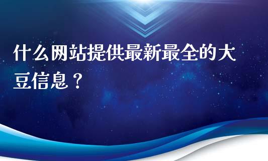 什么网站提供最新最全的大豆信息？_https://wap.jnlaobingbanjia.com_证券公告_第1张
