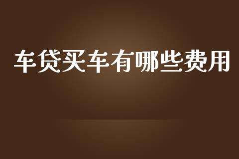 车贷买车有哪些费用_https://wap.jnlaobingbanjia.com_股市行情_第1张