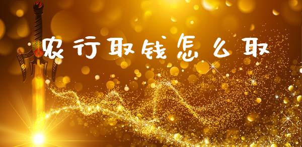 农行取钱怎么取_https://wap.jnlaobingbanjia.com_财务管理_第1张