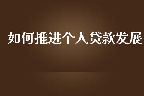 如何推进个人贷款发展_财经资讯_第1张_财经资讯_股市行情_财务管理_金融理财 如何推进个人贷款发展_https://wap.jnlaobingbanjia.com_财经资讯_第1张