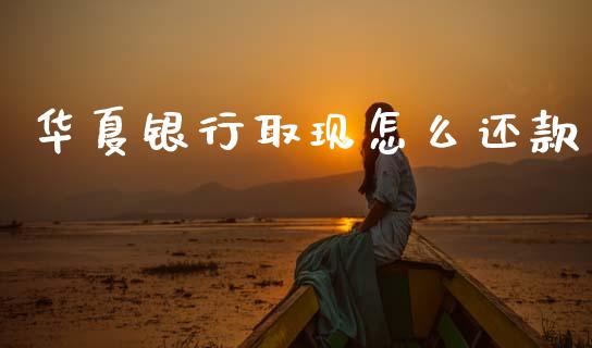 华夏银行取现怎么还款_https://wap.jnlaobingbanjia.com_基金分析_第1张