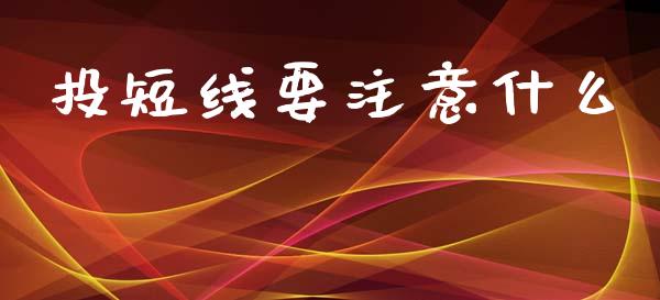 投短线要注意什么_https://wap.jnlaobingbanjia.com_基金分析_第1张