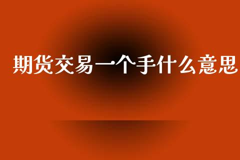期货交易一个手什么意思_https://wap.jnlaobingbanjia.com_财经资讯_第1张