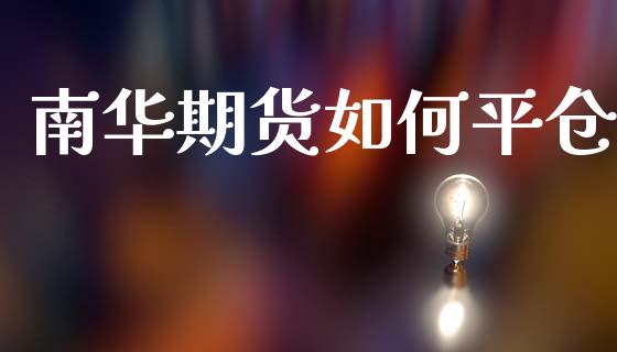 南华期货如何平仓_https://wap.jnlaobingbanjia.com_股市行情_第1张