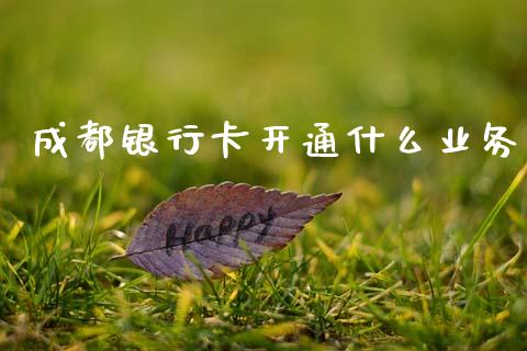 成都银行卡开通什么业务_https://wap.jnlaobingbanjia.com_财务管理_第1张