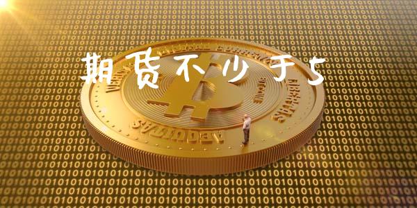期货不少于5_https://wap.jnlaobingbanjia.com_财务管理_第1张