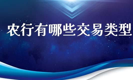 农行有哪些交易类型_https://wap.jnlaobingbanjia.com_财经资讯_第1张