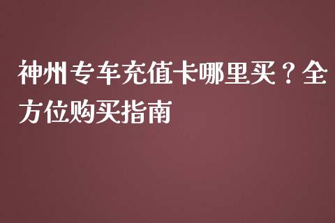神州专车充值卡哪里买?全方位购买指南_股市行情_第1张_财经资讯_股市行情_财务管理_金融理财 神州专车充值卡哪里买?全方位购买指南_https://wap.jnlaobingbanjia.com_股市行情_第1张