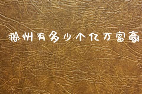 滁州有多少个亿万富豪_https://wap.jnlaobingbanjia.com_财经资讯_第1张