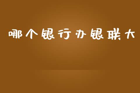 哪个银行办银联大_https://wap.jnlaobingbanjia.com_财经资讯_第1张