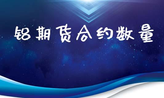 铝期货合约数量_https://wap.jnlaobingbanjia.com_股市行情_第1张