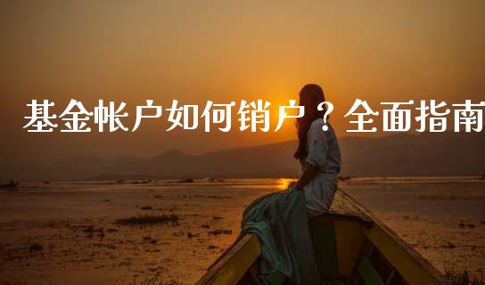 基金帐户如何销户？全面指南_https://wap.jnlaobingbanjia.com_财务管理_第1张