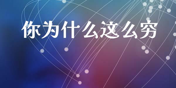 你为什么这么穷_https://wap.jnlaobingbanjia.com_基金分析_第1张