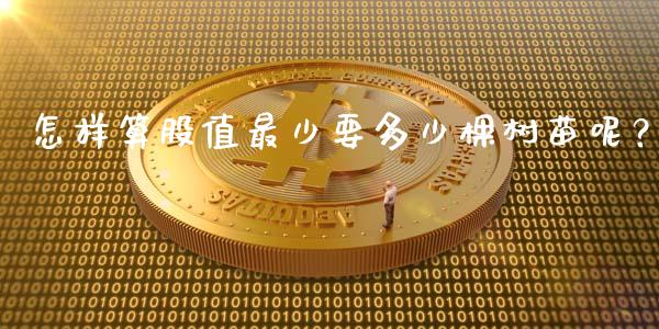 怎样算股值最少要多少棵树苗呢？_https://wap.jnlaobingbanjia.com_金融理财_第1张