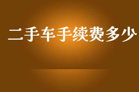 二手车手续费多少_https://wap.jnlaobingbanjia.com_基金分析_第1张