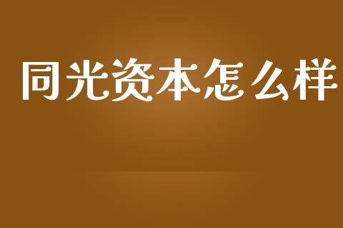 同光资本怎么样_https://wap.jnlaobingbanjia.com_股市行情_第1张
