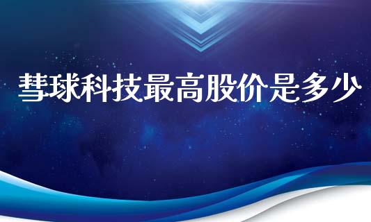 彗球科技最高股价是多少_https://wap.jnlaobingbanjia.com_证券公告_第1张