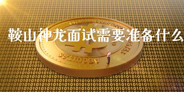 鞍山神龙面试需要准备什么_https://wap.jnlaobingbanjia.com_财经资讯_第1张