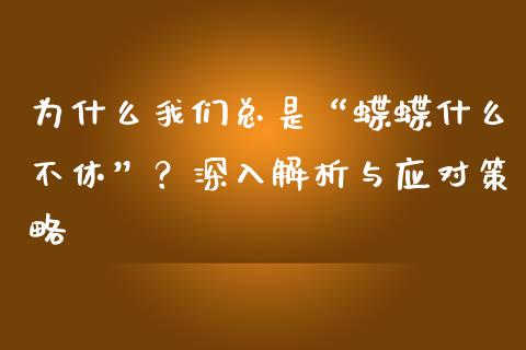 为什么我们总是“蝶蝶什么不休”？深入解析与应对策略_https://wap.jnlaobingbanjia.com_证券公告_第1张