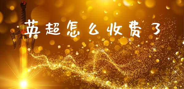 英超怎么收费了_https://wap.jnlaobingbanjia.com_财经资讯_第1张