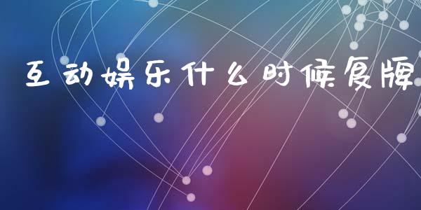 互动娱乐什么时候复牌_https://wap.jnlaobingbanjia.com_财务管理_第1张
