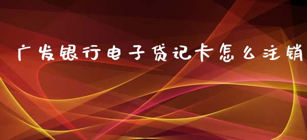 广发银行电子贷记卡怎么注销_https://wap.jnlaobingbanjia.com_基金分析_第1张