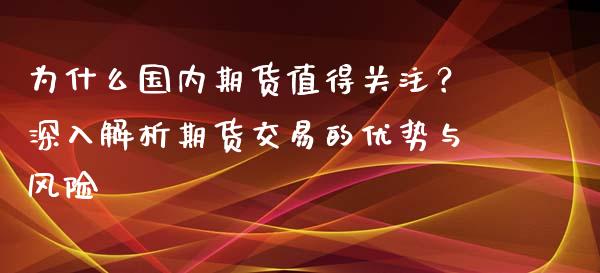 为什么国内期货值得关注？深入解析期货交易的优势与风险_https://wap.jnlaobingbanjia.com_股市行情_第1张