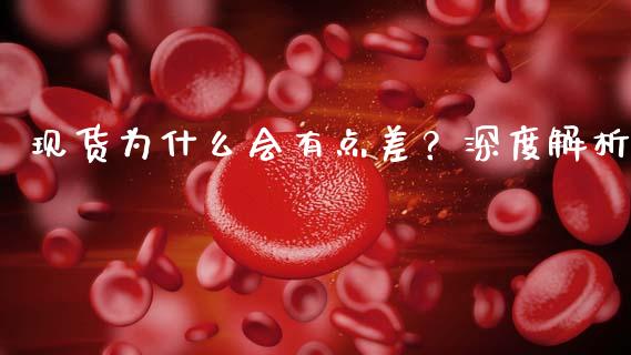 现货为什么会有点差？深度解析_https://wap.jnlaobingbanjia.com_基金分析_第1张