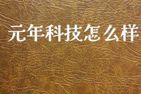 元年科技怎么样_https://wap.jnlaobingbanjia.com_股市行情_第1张