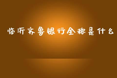 临沂齐鲁银行全称是什么_https://wap.jnlaobingbanjia.com_基金分析_第1张