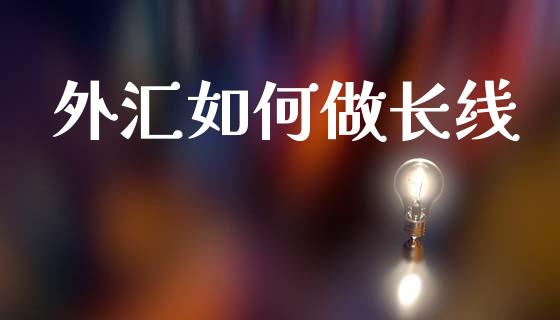 外汇如何做长线_https://wap.jnlaobingbanjia.com_基金分析_第1张
