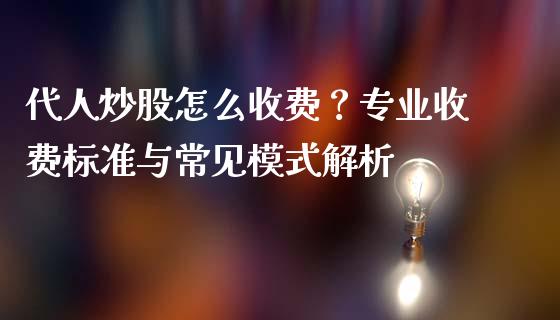 代人炒股怎么收费？专业收费标准与常见模式解析_https://wap.jnlaobingbanjia.com_股市行情_第1张