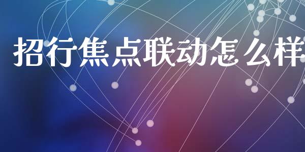 招行焦点联动怎么样_https://wap.jnlaobingbanjia.com_金融理财_第1张