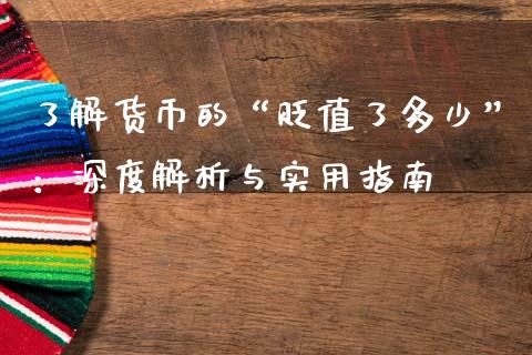 了解货币的“贬值了多少”：深度解析与实用指南_https://wap.jnlaobingbanjia.com_基金分析_第1张