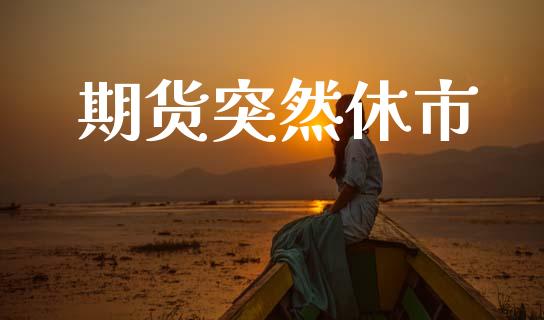 期货突然休市_https://wap.jnlaobingbanjia.com_证券公告_第1张